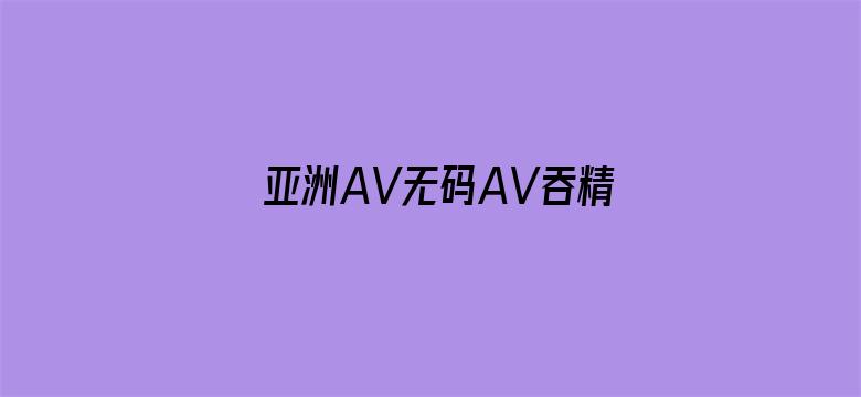 >亚洲AV无码AV吞精久久横幅海报图